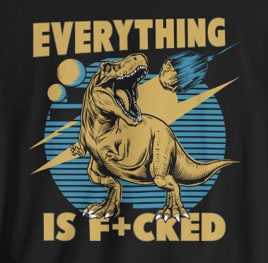 T-Shirt - Everything is F*cked Funny T-Rex Dinosaur and Meteor Shirt | Bella + Canvas Unisex T-shirt from Crypto Zoo Tees