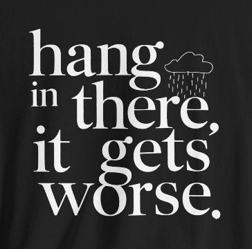 T-Shirt - Hang In There, It Gets Worse Funny Pessimism Tee | Bella + Canvas Unisex T-shirt from Crypto Zoo Tees